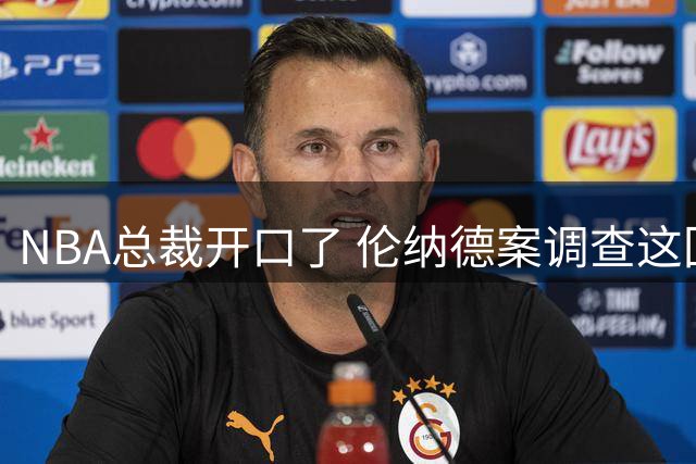 NBA总裁开口了 伦纳德案调查这回有准信